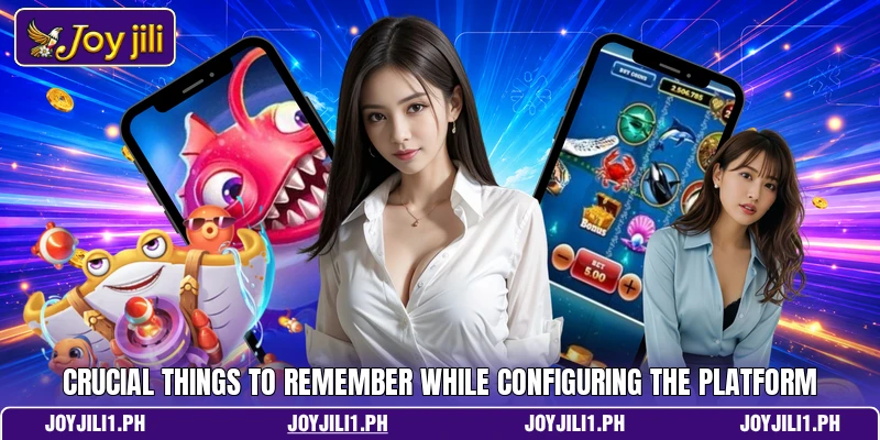 Crucial things to remember while configuring the platform Crucial things to remember while configuring the platform