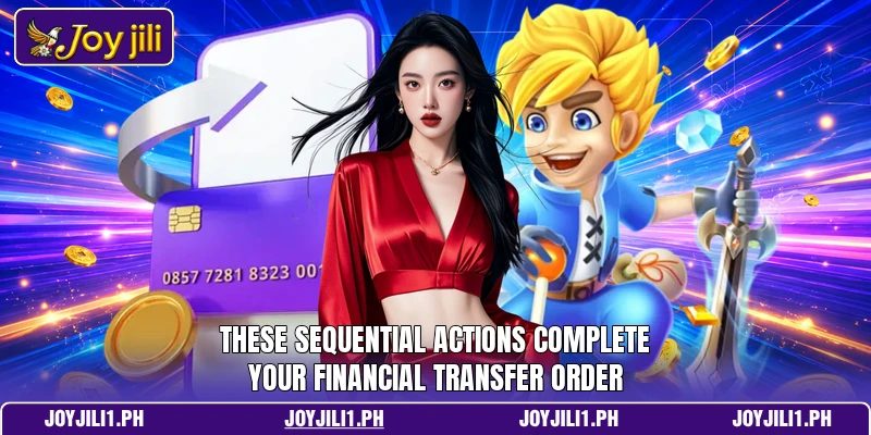 These sequential actions complete your financial transfer order These sequential actions complete your financial transfer order